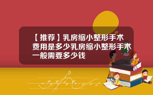 【推荐】乳房缩小整形手术费用是多少乳房缩小整形手术一般需要多少钱