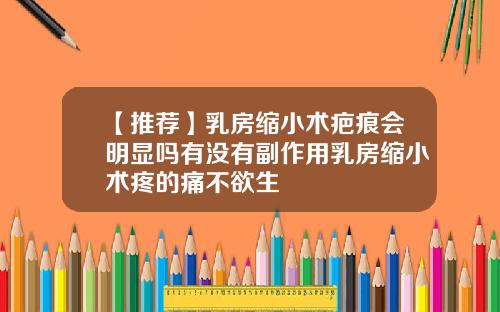 【推荐】乳房缩小术疤痕会明显吗有没有副作用乳房缩小术疼的痛不欲生