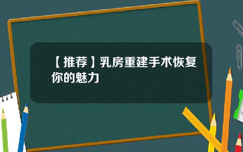 【推荐】乳房重建手术恢复你的魅力