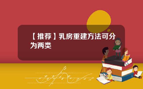 【推荐】乳房重建方法可分为两类