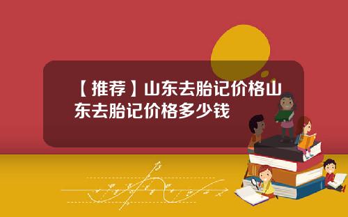 【推荐】山东去胎记价格山东去胎记价格多少钱