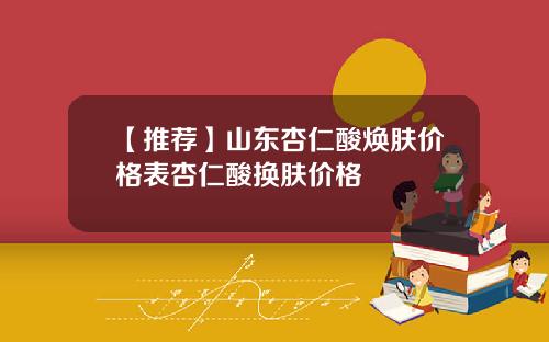 【推荐】山东杏仁酸焕肤价格表杏仁酸换肤价格