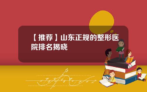 【推荐】山东正规的整形医院排名揭晓