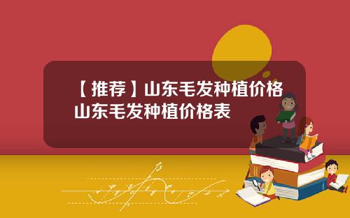 【推荐】山东毛发种植价格山东毛发种植价格表