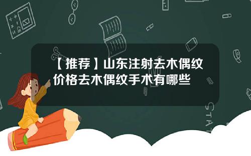 【推荐】山东注射去木偶纹价格去木偶纹手术有哪些