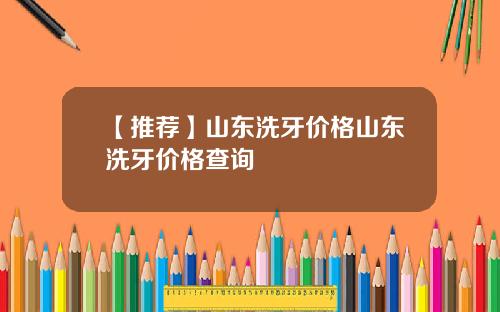 【推荐】山东洗牙价格山东洗牙价格查询
