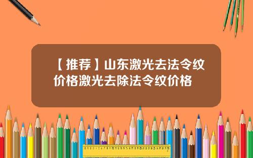 【推荐】山东激光去法令纹价格激光去除法令纹价格