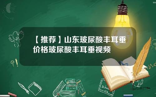 【推荐】山东玻尿酸丰耳垂价格玻尿酸丰耳垂视频
