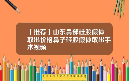 【推荐】山东鼻部硅胶假体取出价格鼻子硅胶假体取出手术视频