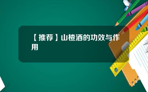 【推荐】山楂酒的功效与作用