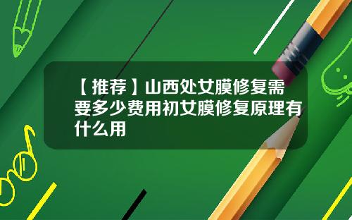 【推荐】山西处女膜修复需要多少费用初女膜修复原理有什么用