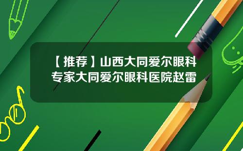 【推荐】山西大同爱尔眼科专家大同爱尔眼科医院赵雷