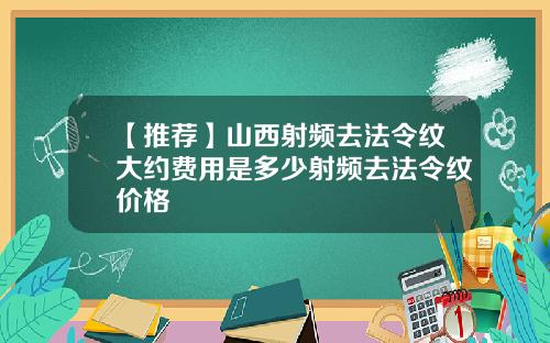 【推荐】山西射频去法令纹大约费用是多少射频去法令纹价格
