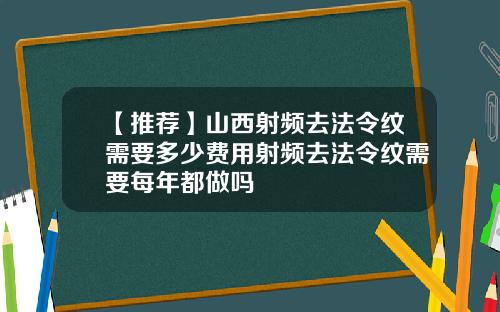 【推荐】山西射频去法令纹需要多少费用射频去法令纹需要每年都做吗