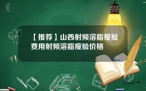 【推荐】山西射频溶脂瘦脸费用射频溶脂瘦脸价格