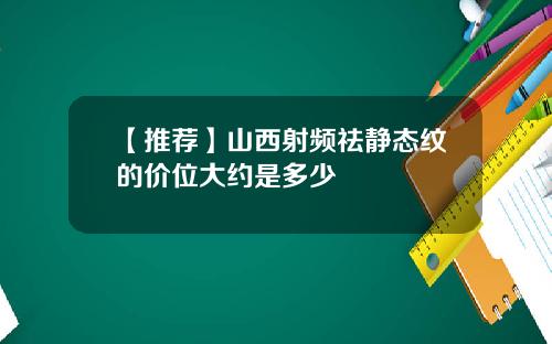 【推荐】山西射频祛静态纹的价位大约是多少