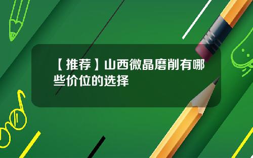 【推荐】山西微晶磨削有哪些价位的选择