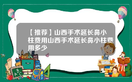 【推荐】山西手术延长鼻小柱费用山西手术延长鼻小柱费用多少