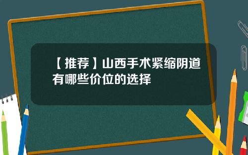 【推荐】山西手术紧缩阴道有哪些价位的选择