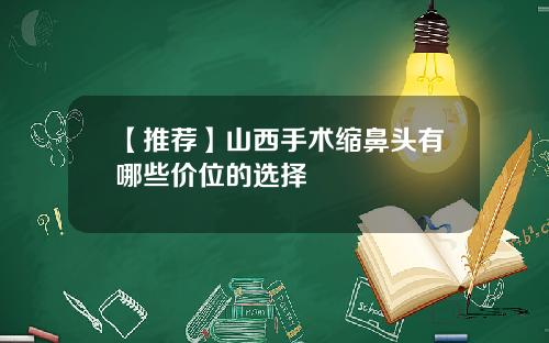 【推荐】山西手术缩鼻头有哪些价位的选择