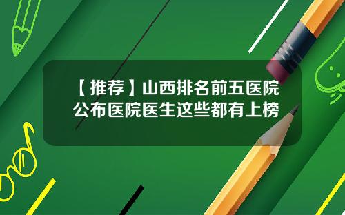 【推荐】山西排名前五医院公布医院医生这些都有上榜
