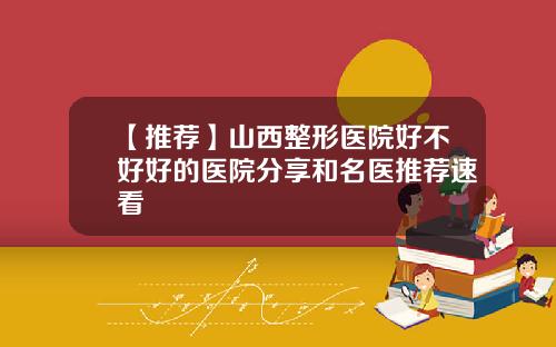 【推荐】山西整形医院好不好好的医院分享和名医推荐速看