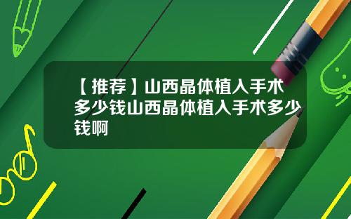 【推荐】山西晶体植入手术多少钱山西晶体植入手术多少钱啊