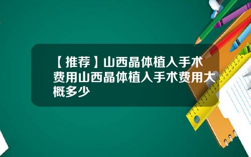 【推荐】山西晶体植入手术费用山西晶体植入手术费用大概多少