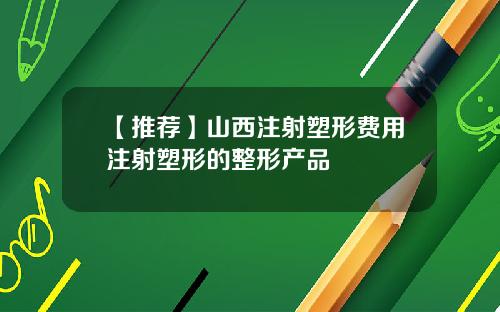 【推荐】山西注射塑形费用注射塑形的整形产品