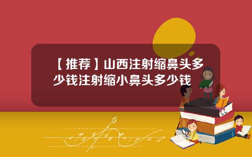 【推荐】山西注射缩鼻头多少钱注射缩小鼻头多少钱