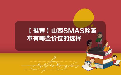 【推荐】山西SMAS除皱术有哪些价位的选择