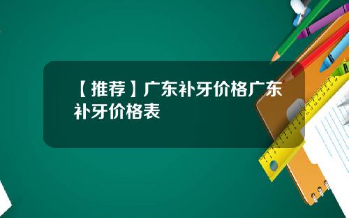【推荐】广东补牙价格广东补牙价格表