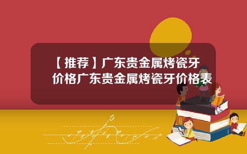 【推荐】广东贵金属烤瓷牙价格广东贵金属烤瓷牙价格表