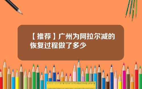 【推荐】广州为阿拉尔减的恢复过程做了多少