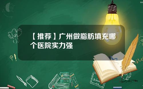【推荐】广州做脂肪填充哪个医院实力强