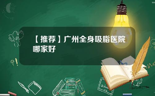 【推荐】广州全身吸脂医院哪家好