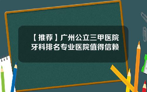【推荐】广州公立三甲医院牙科排名专业医院值得信赖