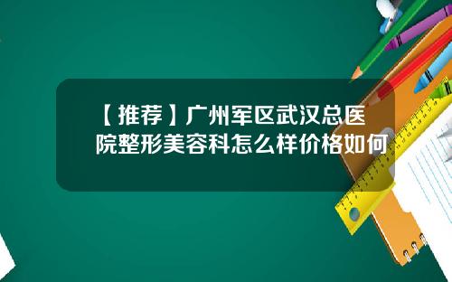 【推荐】广州军区武汉总医院整形美容科怎么样价格如何