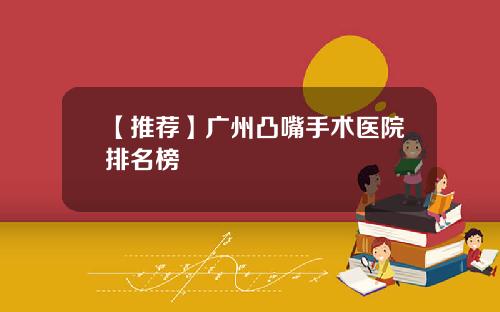 【推荐】广州凸嘴手术医院排名榜