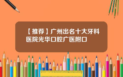 【推荐】广州出名十大牙科医院光华口腔广医附口