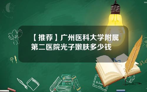 【推荐】广州医科大学附属第二医院光子嫩肤多少钱