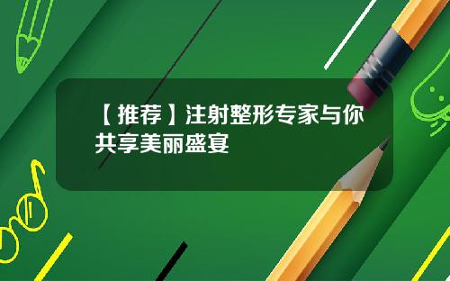 【推荐】注射整形专家与你共享美丽盛宴