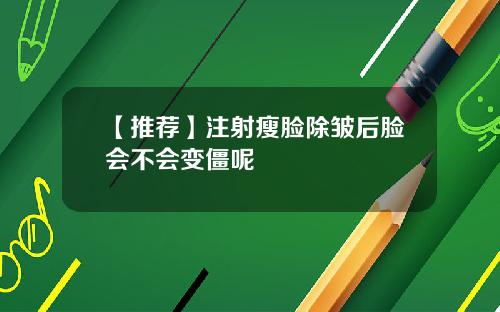 【推荐】注射瘦脸除皱后脸会不会变僵呢