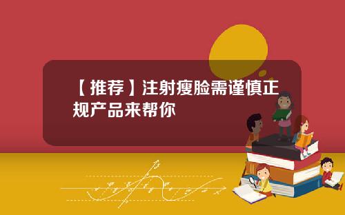 【推荐】注射瘦脸需谨慎正规产品来帮你