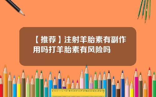 【推荐】注射羊胎素有副作用吗打羊胎素有风险吗