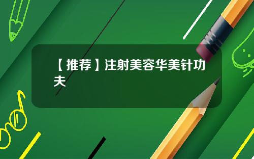 【推荐】注射美容华美针功夫