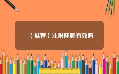 【推荐】注射隆胸有效吗