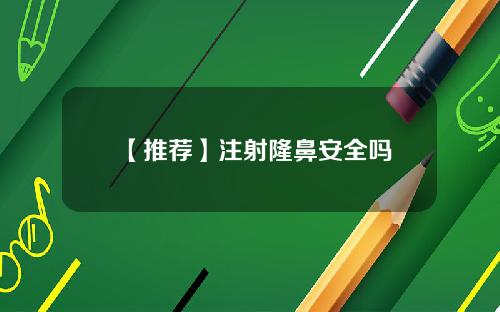 【推荐】注射隆鼻安全吗