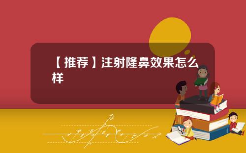 【推荐】注射隆鼻效果怎么样