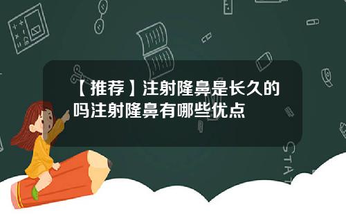 【推荐】注射隆鼻是长久的吗注射隆鼻有哪些优点